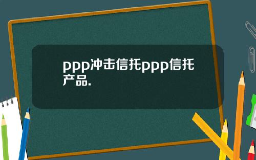 ppp冲击信托ppp信托产品.