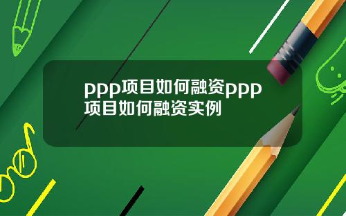 ppp项目如何融资ppp项目如何融资实例