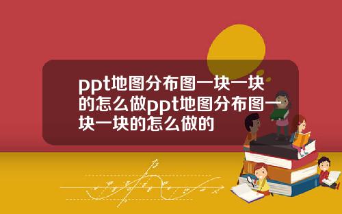 ppt地图分布图一块一块的怎么做ppt地图分布图一块一块的怎么做的