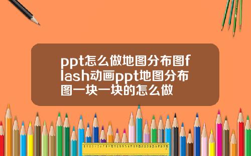 ppt怎么做地图分布图flash动画ppt地图分布图一块一块的怎么做