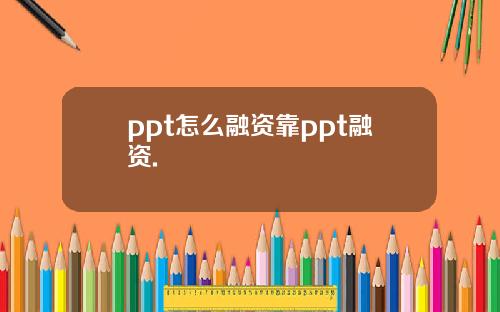 ppt怎么融资靠ppt融资.