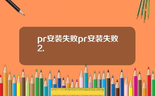 pr安装失败pr安装失败2.
