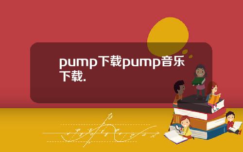 pump下载pump音乐下载.