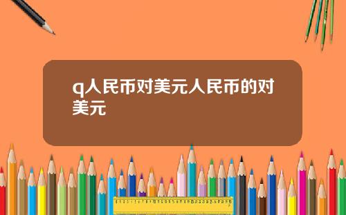 q人民币对美元人民币的对美元