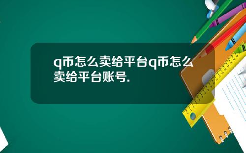 q币怎么卖给平台q币怎么卖给平台账号.