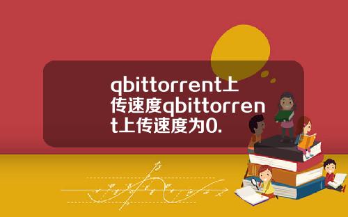 qbittorrent上传速度qbittorrent上传速度为0.