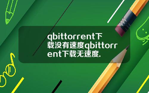 qbittorrent下载没有速度qbittorrent下载无速度.