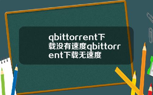 qbittorrent下载没有速度qbittorrent下载无速度