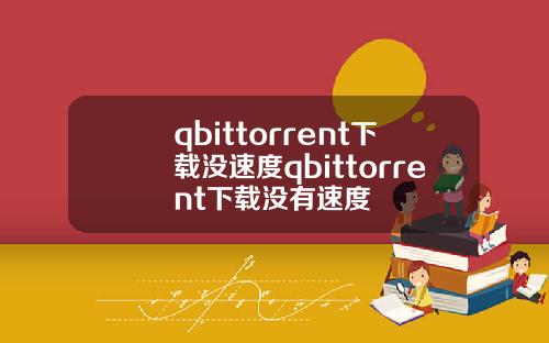 qbittorrent下载没速度qbittorrent下载没有速度