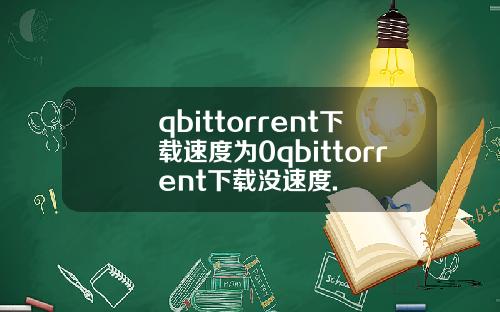 qbittorrent下载速度为0qbittorrent下载没速度.