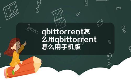 qbittorrent怎么用qbittorrent怎么用手机版