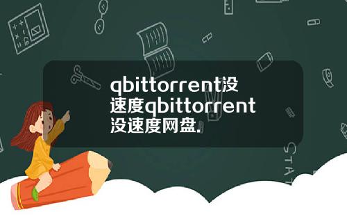 qbittorrent没速度qbittorrent没速度网盘.