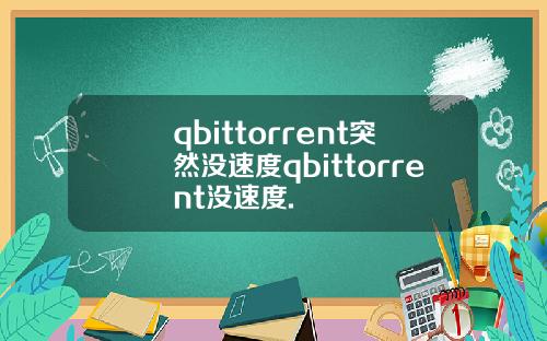 qbittorrent突然没速度qbittorrent没速度.