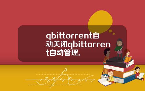 qbittorrent自动关闭qbittorrent自动管理.