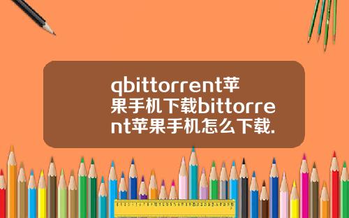 qbittorrent苹果手机下载bittorrent苹果手机怎么下载.
