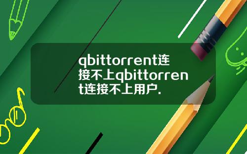qbittorrent连接不上qbittorrent连接不上用户.