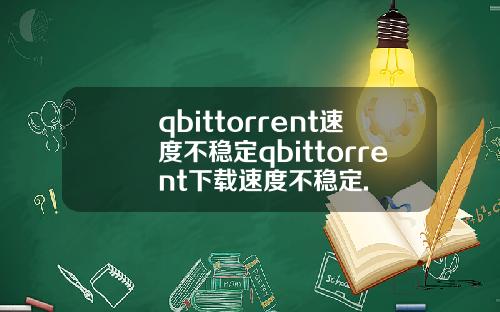 qbittorrent速度不稳定qbittorrent下载速度不稳定.