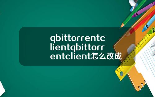 qbittorrentclientqbittorrentclient怎么改成中文.