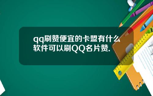 qq刷赞便宜的卡盟有什么软件可以刷QQ名片赞.