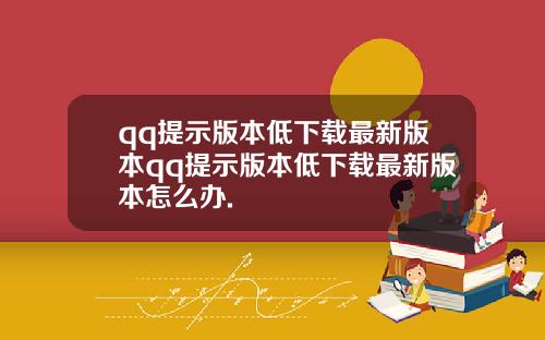 qq提示版本低下载最新版本qq提示版本低下载最新版本怎么办.