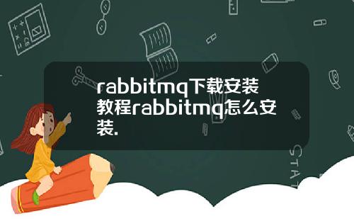 rabbitmq下载安装教程rabbitmq怎么安装.