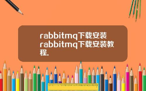 rabbitmq下载安装rabbitmq下载安装教程.