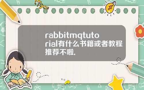 rabbitmqtutorial有什么书籍或者教程推荐不啦.