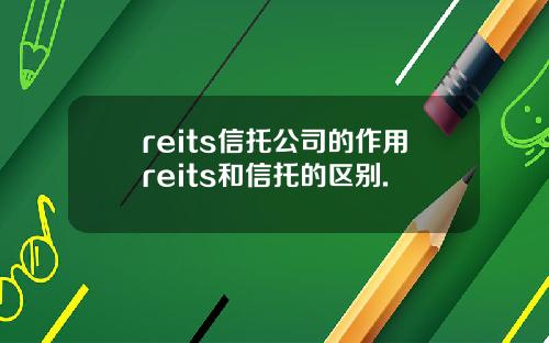 reits信托公司的作用reits和信托的区别.
