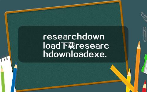 researchdownload下载researchdownloadexe.