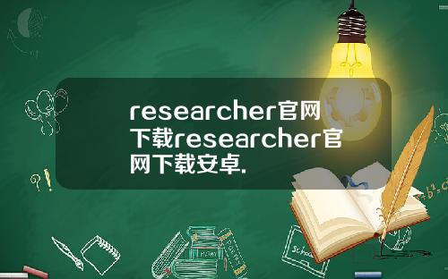 researcher官网下载researcher官网下载安卓.