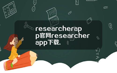 researcherapp官网researcherapp下载.