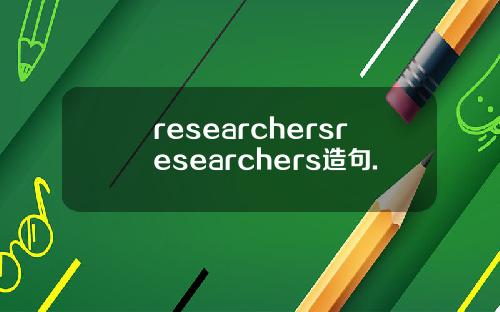 researchersresearchers造句.
