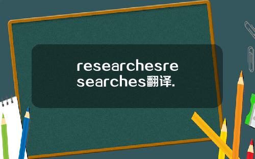 researchesresearches翻译.