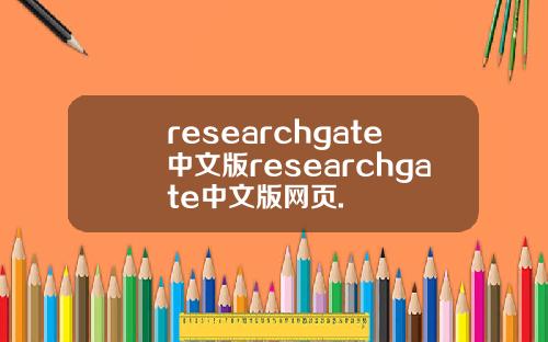 researchgate中文版researchgate中文版网页.