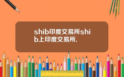shib印度交易所shib上印度交易所.