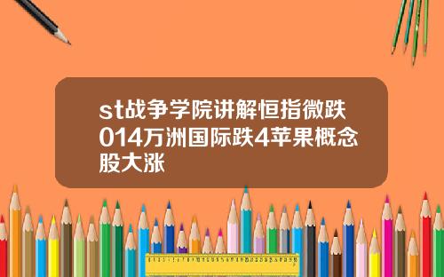 st战争学院讲解恒指微跌014万洲国际跌4苹果概念股大涨