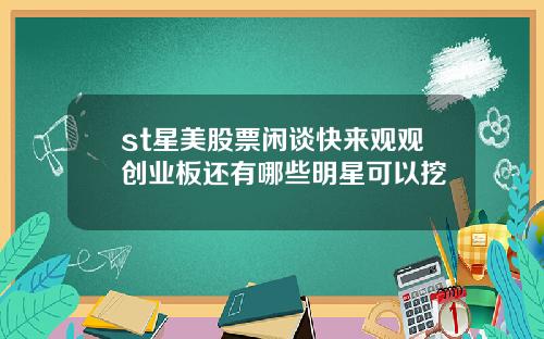 st星美股票闲谈快来观观创业板还有哪些明星可以挖