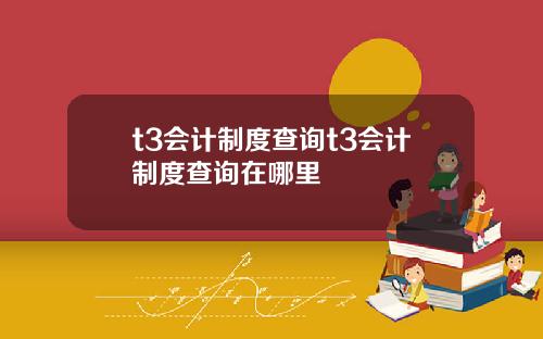 t3会计制度查询t3会计制度查询在哪里