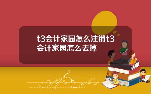 t3会计家园怎么注销t3会计家园怎么去掉