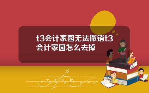 t3会计家园无法撤销t3会计家园怎么去掉