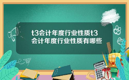 t3会计年度行业性质t3会计年度行业性质有哪些