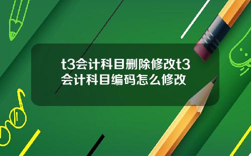t3会计科目删除修改t3会计科目编码怎么修改
