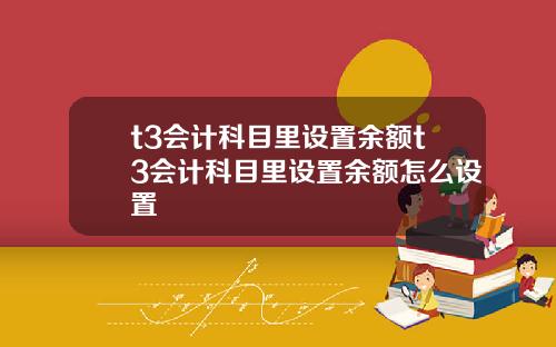 t3会计科目里设置余额t3会计科目里设置余额怎么设置