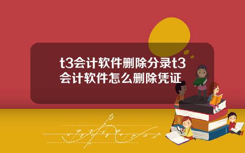 t3会计软件删除分录t3会计软件怎么删除凭证