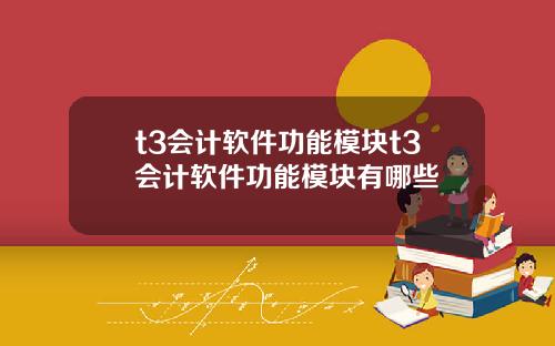 t3会计软件功能模块t3会计软件功能模块有哪些