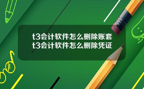 t3会计软件怎么删除账套t3会计软件怎么删除凭证