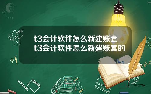 t3会计软件怎么新建账套t3会计软件怎么新建账套的