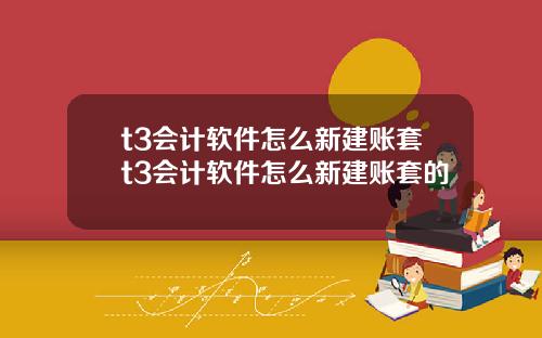 t3会计软件怎么新建账套t3会计软件怎么新建账套的