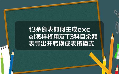 t3余额表如何生成excel怎样将用友T3科目余额表导出并转换成表格模式