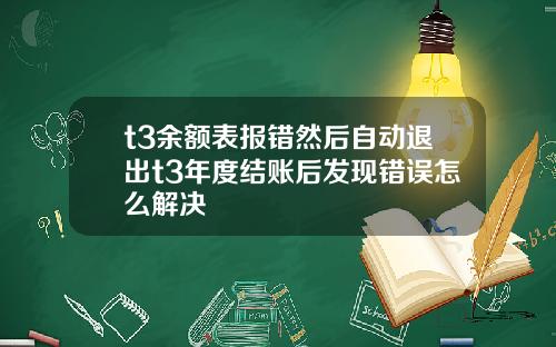t3余额表报错然后自动退出t3年度结账后发现错误怎么解决
